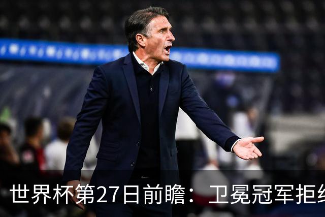 世界杯第27日前瞻：卫冕冠军拒绝翻车 梅西萨拉赫谁主沉浮