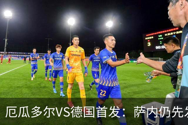 厄瓜多尔VS德国首发：萨内仍先发出战 翁达夫仍替补