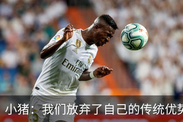 小猪：我们放弃了自己的传统优势 残酷的是德国队只有二流水平