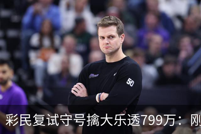 彩民复试守号擒大乐透799万：刚买体彩半年！
