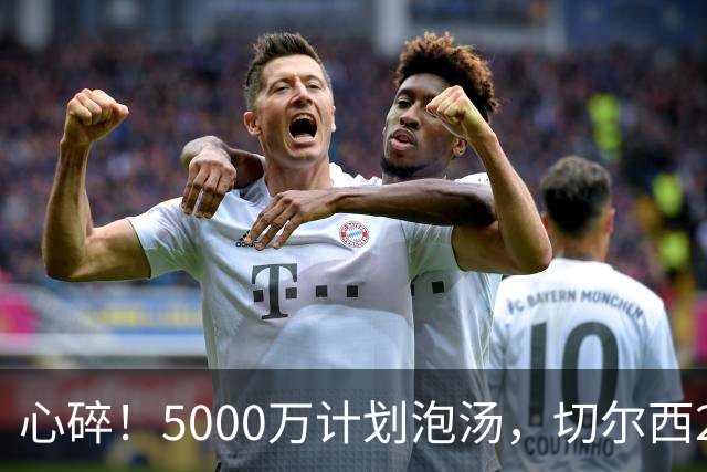 心碎！5000万计划泡汤，切尔西24小时截胡新星，国米马洛塔真束手无策？
