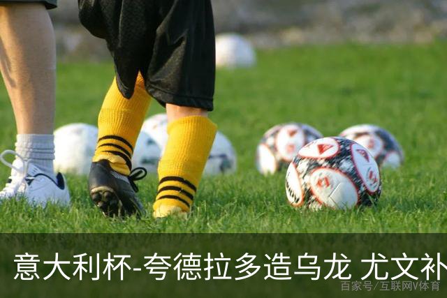 意大利杯-夸德拉多造乌龙 尤文补时绝杀佛罗伦萨
