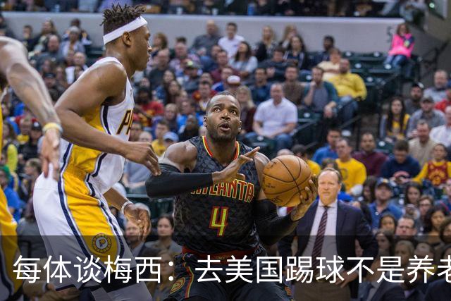 每体谈梅西：去美国踢球不是养老退役，他仍然充满饥饿感
