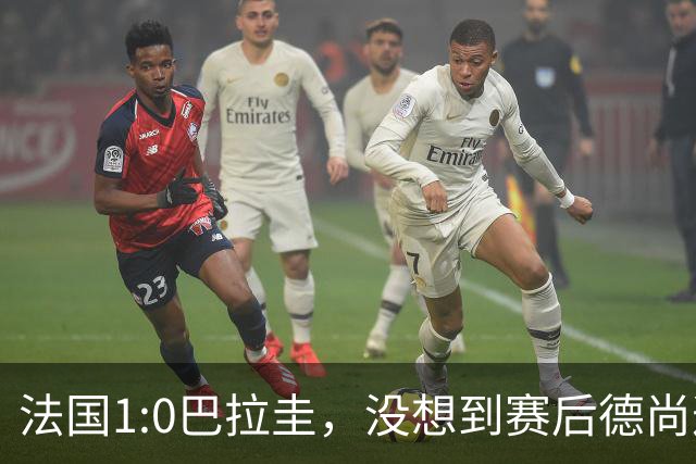 法国1:0巴拉圭，没想到赛后德尚这样说，姆巴佩超越梅西只是时间问题？