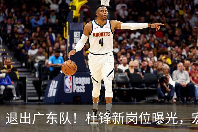 退出广东队！杜锋新岗位曝光，宏远新帅正式出炉！